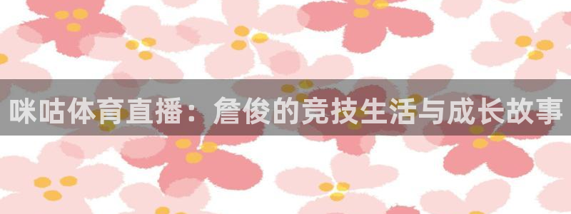 咪咕体育直播：詹俊的竞技生活与成长故事