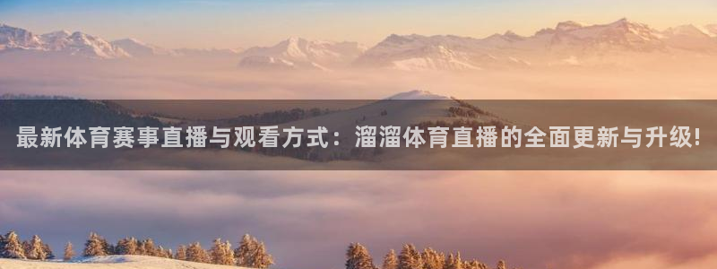 最新体育赛事直播与观看方式：溜溜体育直播的全面更新与升级!