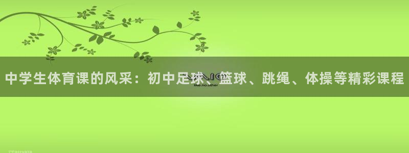 中学生体育课的风采：初中足球、篮球、跳绳、体操等精彩课程