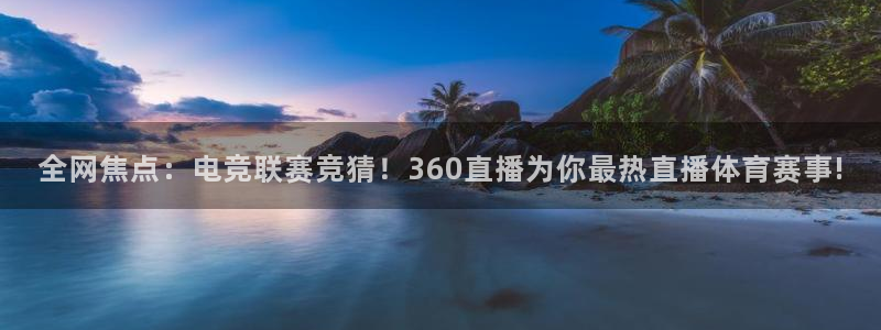 全网焦点：电竞联赛竞猜！360直播为你最热直播体育赛事!