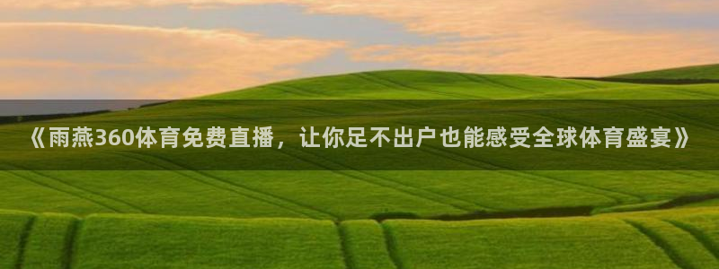 《雨燕360体育免费直播，让你足不出户也能感受全球体育盛宴》
