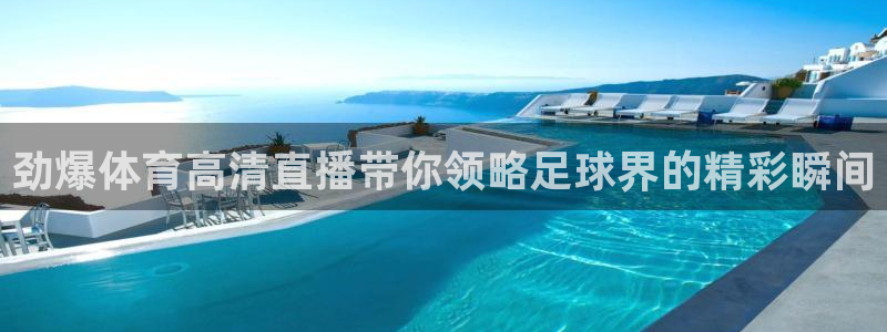 劲爆体育高清直播带你领略足球界的精彩瞬间