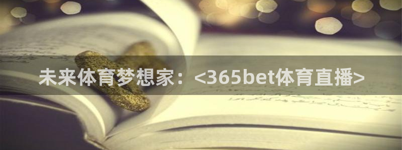未来体育梦想家：<365bet体育直播>