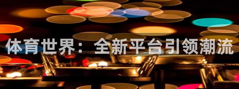 体育世界：全新平台引领潮流
