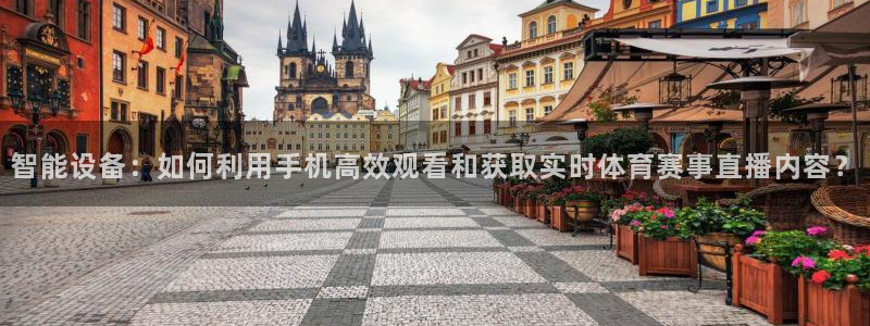 智能设备：如何利用手机高效观看和获取实时体育赛事直播内容？