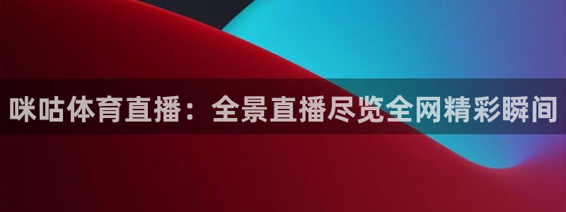 咪咕体育直播：全景直播尽览全网精彩瞬间