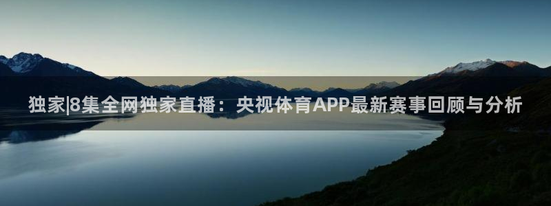 独家|8集全网独家直播：央视体育APP最新赛事回顾与分析