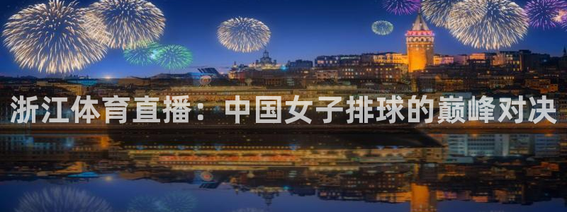浙江体育直播：中国女子排球的巅峰对决