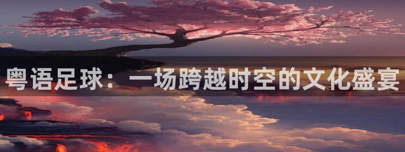 粤语足球：一场跨越时空的文化盛宴