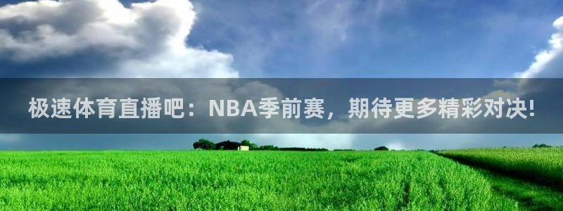极速体育直播吧：NBA季前赛，期待更多精彩对决!