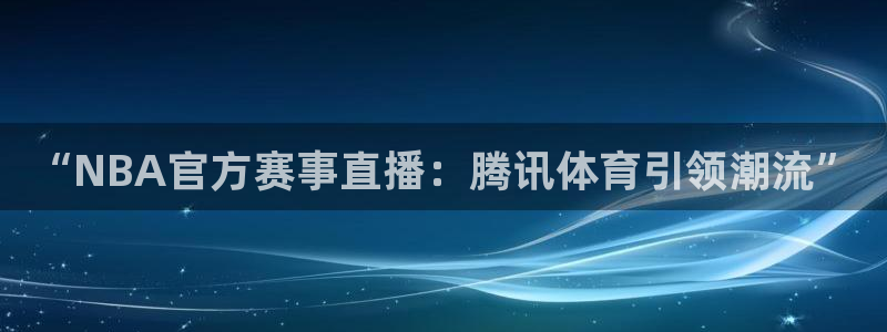 “NBA官方赛事直播：腾讯体育引领潮流”