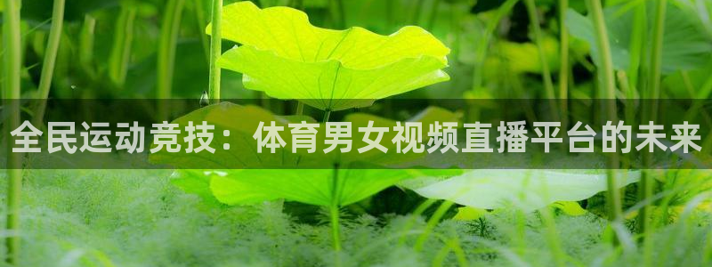 全民运动竞技：体育男女视频直播平台的未来